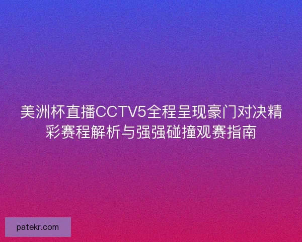 美洲杯直播CCTV5全程呈现豪门对决精彩赛程解析与强强碰撞观赛指南