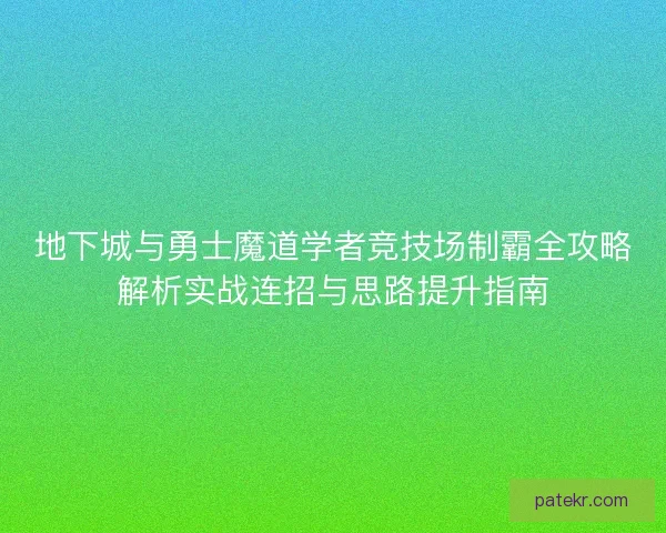 地下城与勇士魔道学者竞技场制霸全攻略解析实战连招与思路提升指南