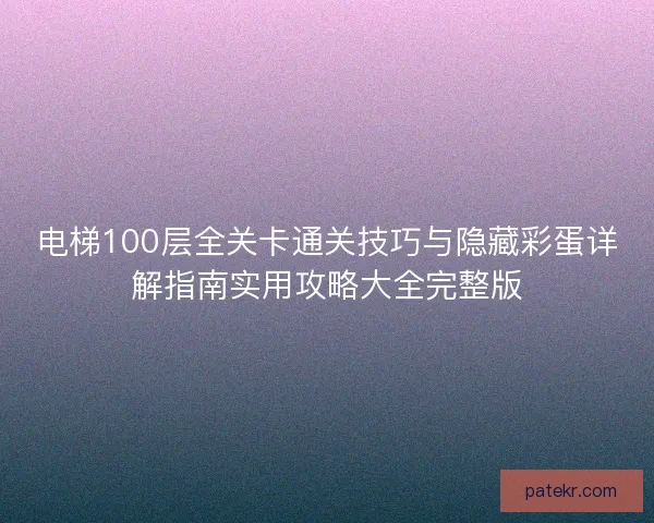 电梯100层全关卡通关技巧与隐藏彩蛋详解指南实用攻略大全完整版