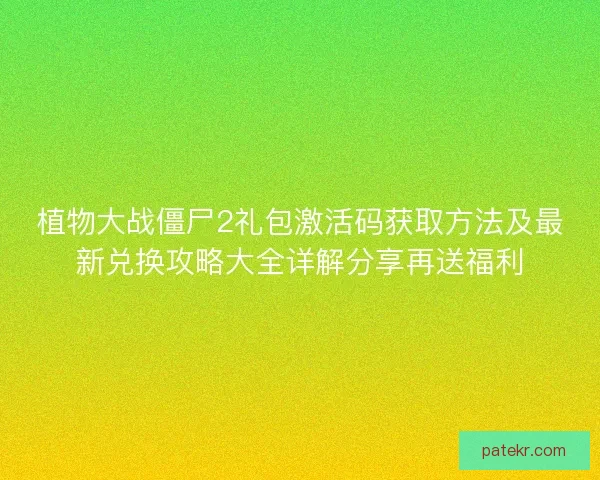 植物大战僵尸2礼包激活码获取方法及最新兑换攻略大全详解分享再送福利