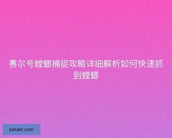 赛尔号螳螂捕捉攻略详细解析如何快速抓到螳螂