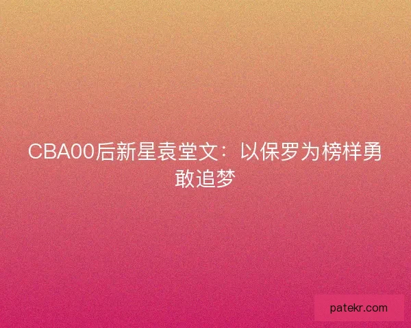 CBA00后新星袁堂文：以保罗为榜样勇敢追梦