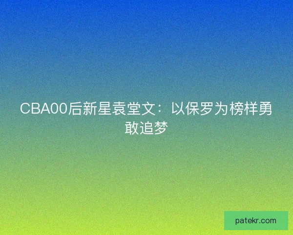 CBA00后新星袁堂文：以保罗为榜样勇敢追梦