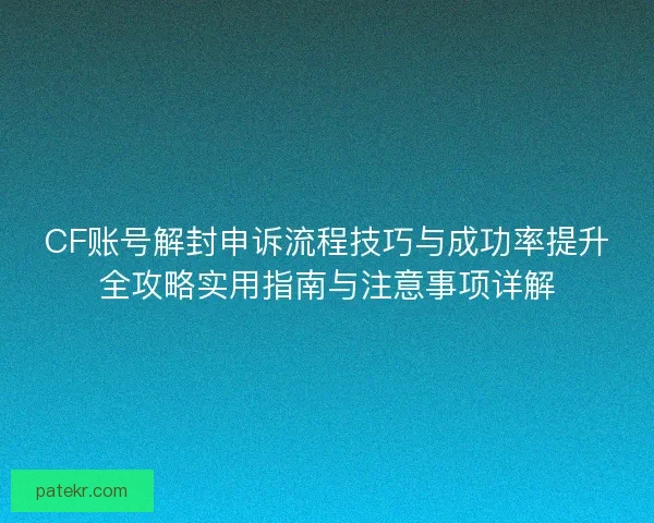 CF账号解封申诉流程技巧与成功率提升全攻略实用指南与注意事项详解