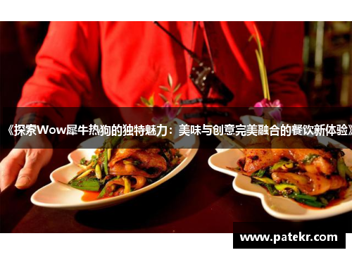 《探索Wow犀牛热狗的独特魅力：美味与创意完美融合的餐饮新体验》