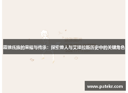 霜狼氏族的荣耀与传承：探索兽人与艾泽拉斯历史中的关键角色