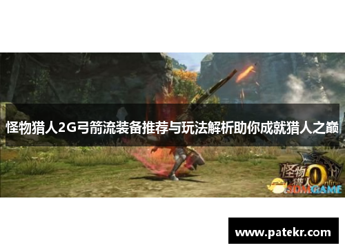 怪物猎人2G弓箭流装备推荐与玩法解析助你成就猎人之巅