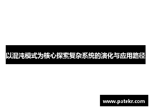 以混沌模式为核心探索复杂系统的演化与应用路径