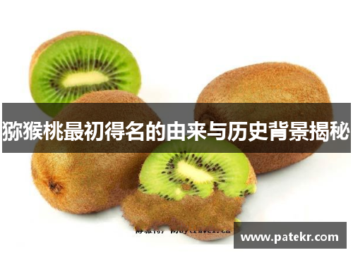 猕猴桃最初得名的由来与历史背景揭秘